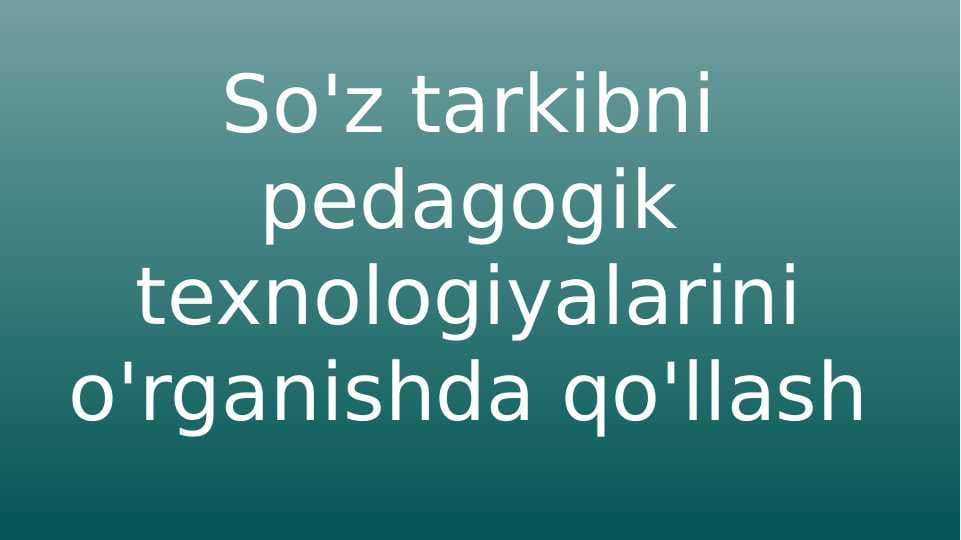 So'z tarkibni pedagogik texnologiyalarini o'rganishda qo'llash