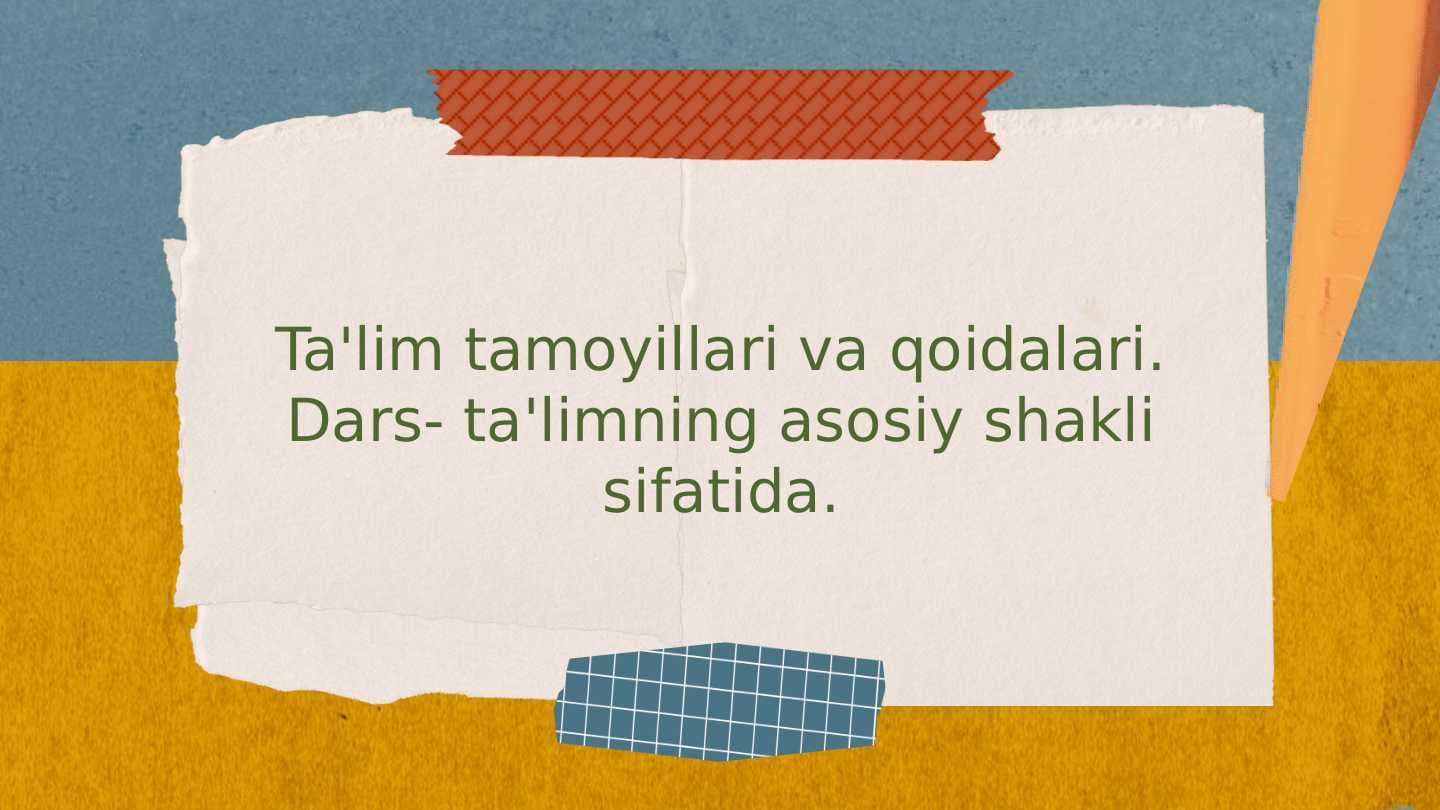 Ta'lim tamoyillari va qoidalari. Dars- ta'limning asosiy shakli sifatida