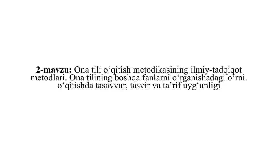 Ona tili o‘qitish metodikasining ilmiy-tadqiqot metodlari. Ona tilining boshqa fanlarni o‘rganishadagi o‘rni. o‘qitishda tasavvur, tasvir va ta’rif uyg‘unligi