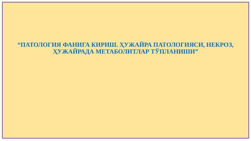 “ПАТОЛОГИЯ ФАНИГА КИРИШ. ҲУЖАЙРА ПАТОЛОГИЯСИ, НЕКРОЗ, ҲУЖАЙРАДА МЕТАБОЛИТЛАР ТЎПЛАНИШИ”