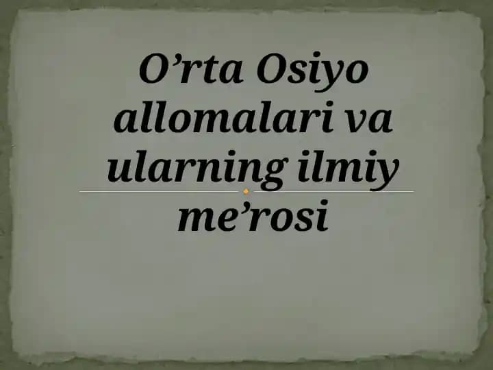 O’rta Osiyo allomalari va ularning ilmiy me’rosi.