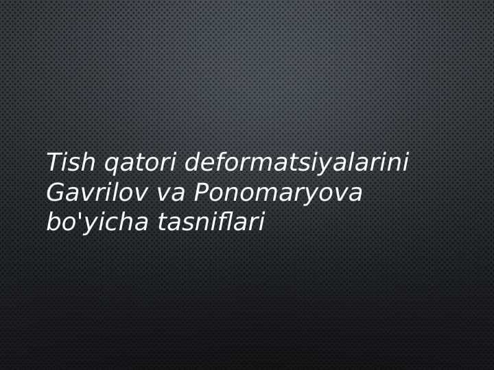 Tish qatori deformatsiyalarini Gavrilov 
va Ponomaryova bo'yicha tasniflari