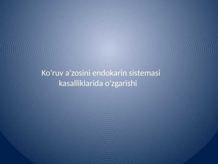 Ko'ruv a'zosini endokarin
sistemasi kasalliklarida o'zgarishi