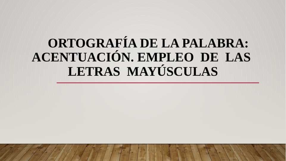 Ortografía de la palabra: Acentuación. Empleo  de  las  letras  mayúsculas