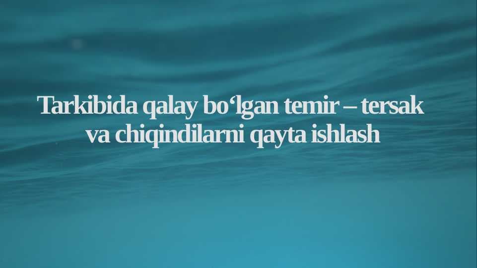 Tarkibida qalay bo‘lgan temir – tersak va chiqindilarni qayta ishlash
