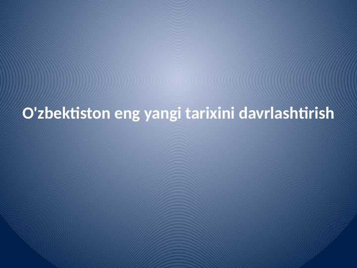 O'zbektiston eng yangi
tarixini davrlashtirish
