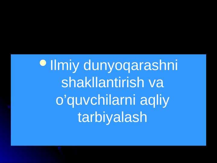 Ilmiy dunyoqarashni shakllantirish va o’quvchilarni aqliy tarbiyalash