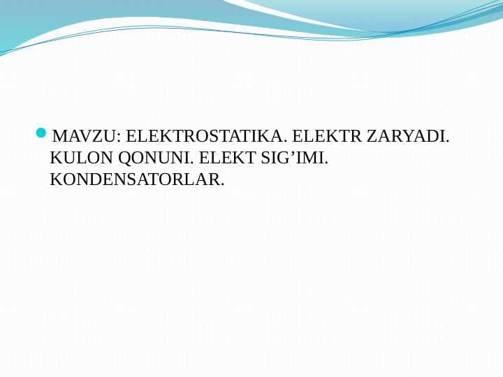ELEKTROSTATIKA. ELEKTR ZARYADI. KULON QONUNI. ELEKT SIG’IMI. KONDENSATORLAR.