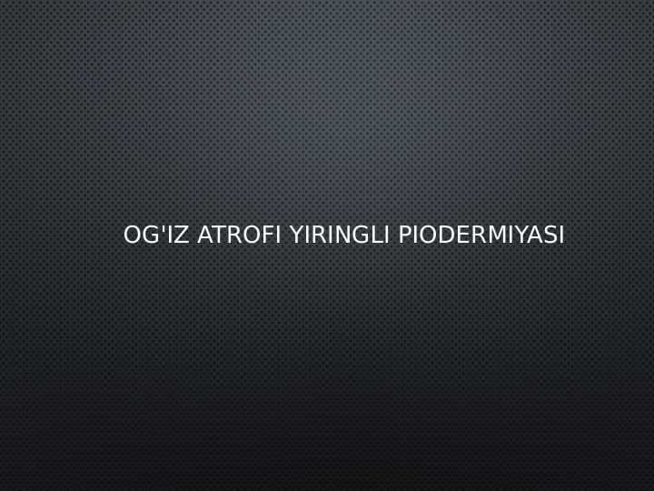 Og'iz atrofi
yiringli piodermiyasi