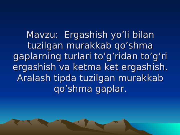Ergashish yo’li bilan tuzilgan murakkab qo’shma gaplarning turlari to’g’ridan to’g’ri ergashish va ketma ket ergashish. Aralash tipda tuzilgan murakkab qo’shma gaplar