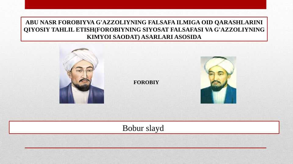 ABU NASR FOROBIYVA G'AZZOLIYNING FALSAFA ILMIGA OID QARASHLARINI QIYOSIY TAHLIL ETISH(FOROBIYNING SIYOSAT FALSAFASI VA G'AZZOLIYNING KIMYOI SAODAT) ASARLARI ASOSIDA