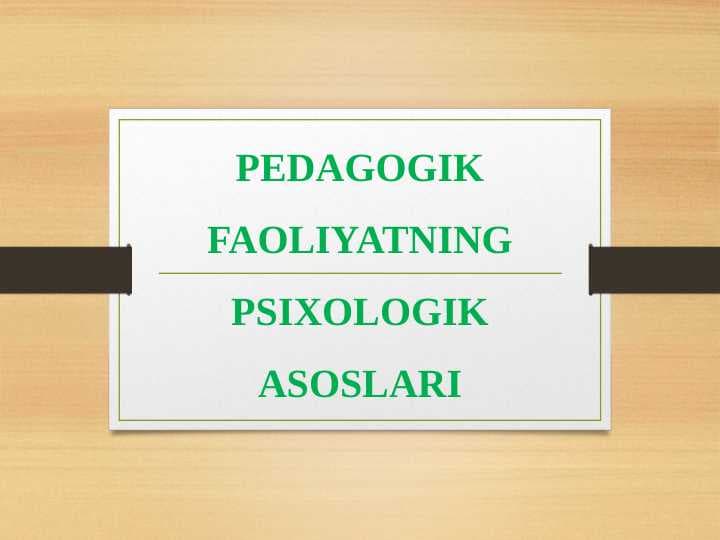 PEDAGOGIK FAOLIYATNING PSIXOLOGIK ASOSLARI