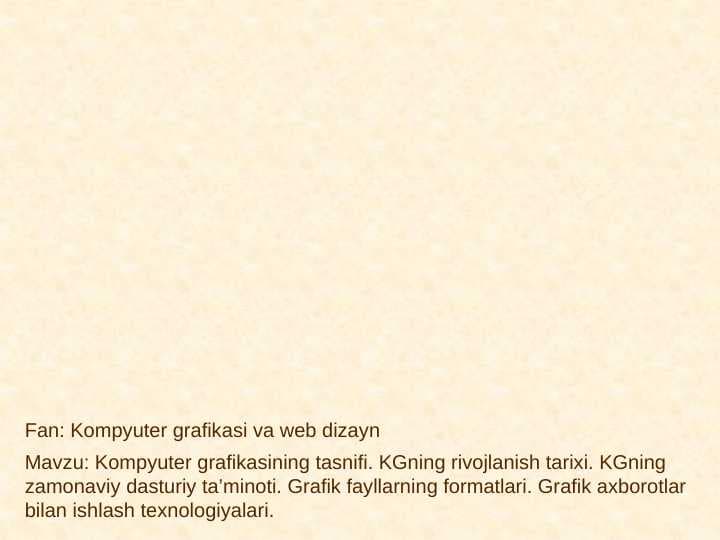 Kompyuter grafikasining tasnifi. KGning rivojlanish tarixi. KGning zamonaviy dasturiy ta’minoti. Grafik fayllarning formatlari. Grafik axborotlar bilan ishlash texnologiyalari.