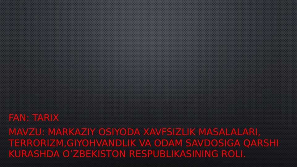 Markaziy osiyoda xavfsizlik masalalari, terrorizm,giyohvandlik va odam savdosiga qarshi kurashda O’zbekiston respublikasining roli.