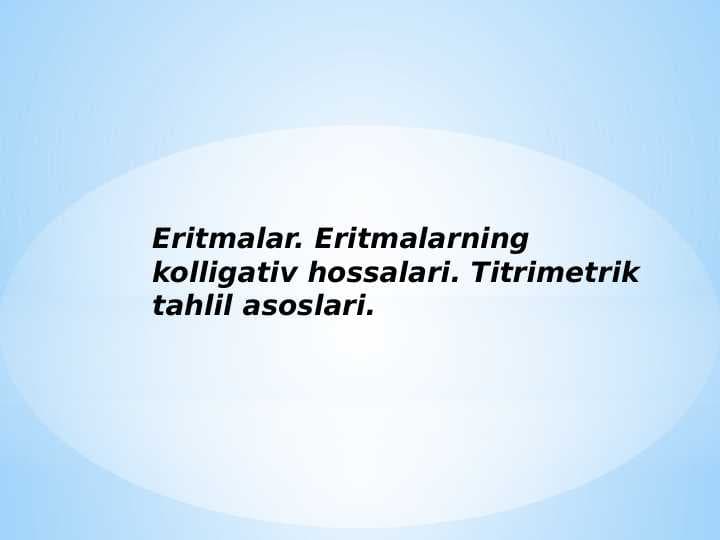 Eritmalar. Eritmalarning kolligativ hossalari. Titrimetrik tahlil asoslari.