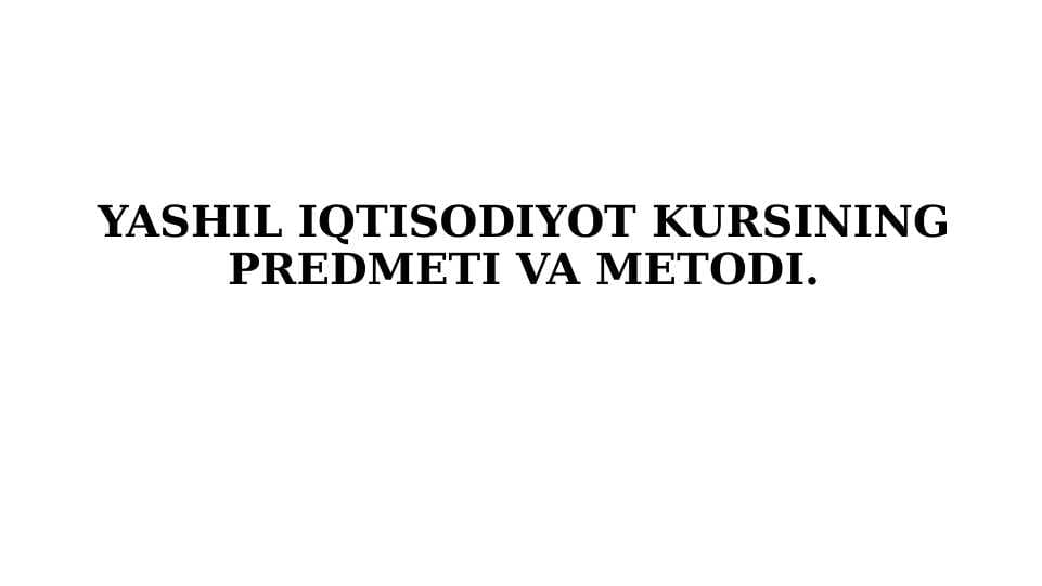YASHIL IQTISODIYOT KURSINING PREDMETI VA METODI