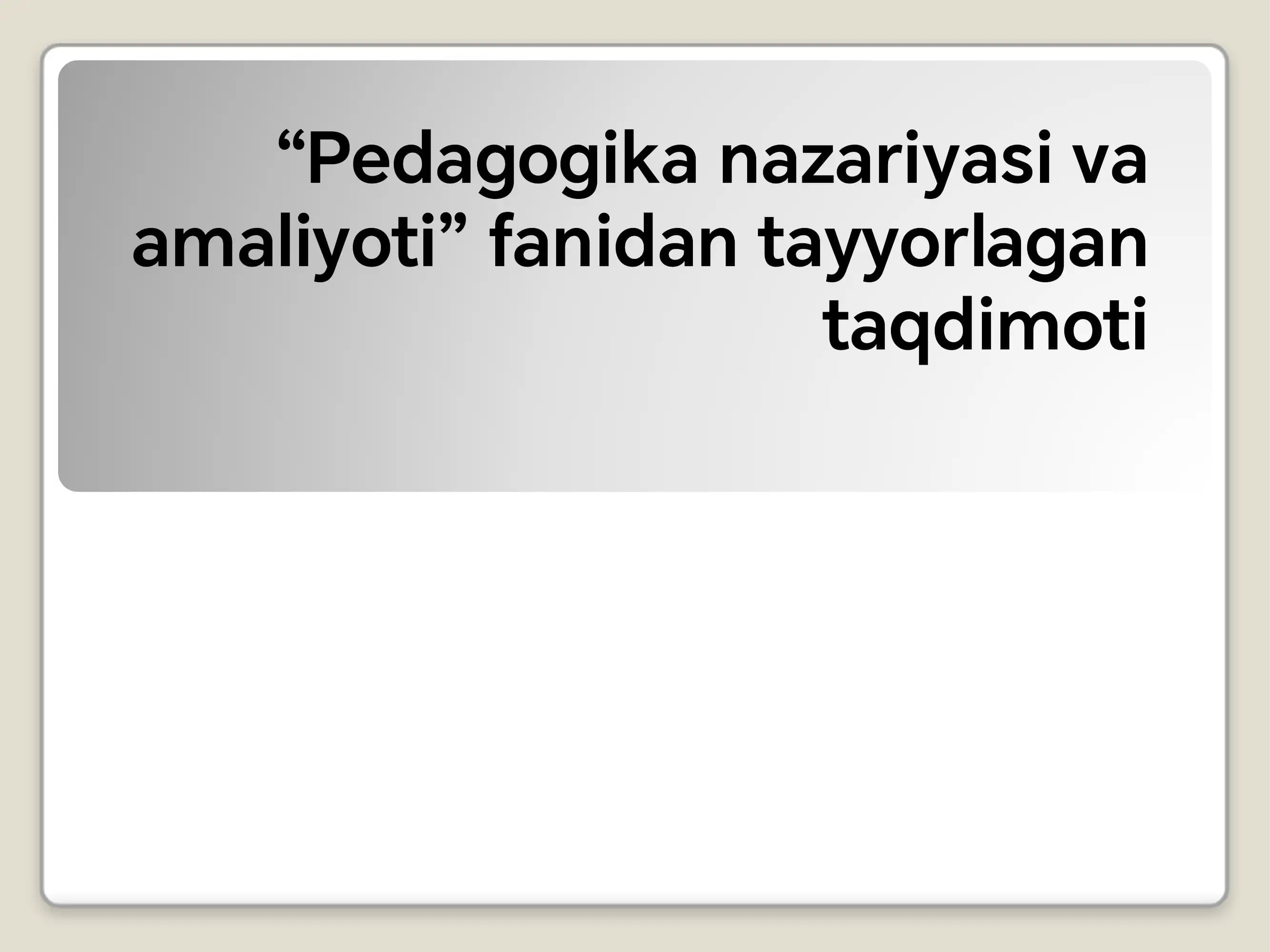 Pedagogika nazariyasi va amaliyoti fanidan tayyorlagan taqdimoti