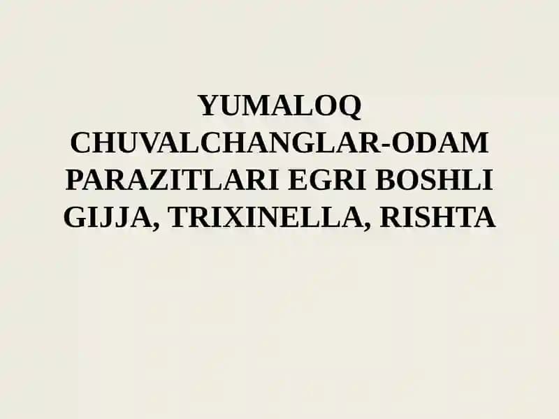 YUMALOQ CHUVALCHANGLAR-ODAM PARAZITLARI EGRI BOSHLI GIJJA, TRIXINELLA, RISHTA