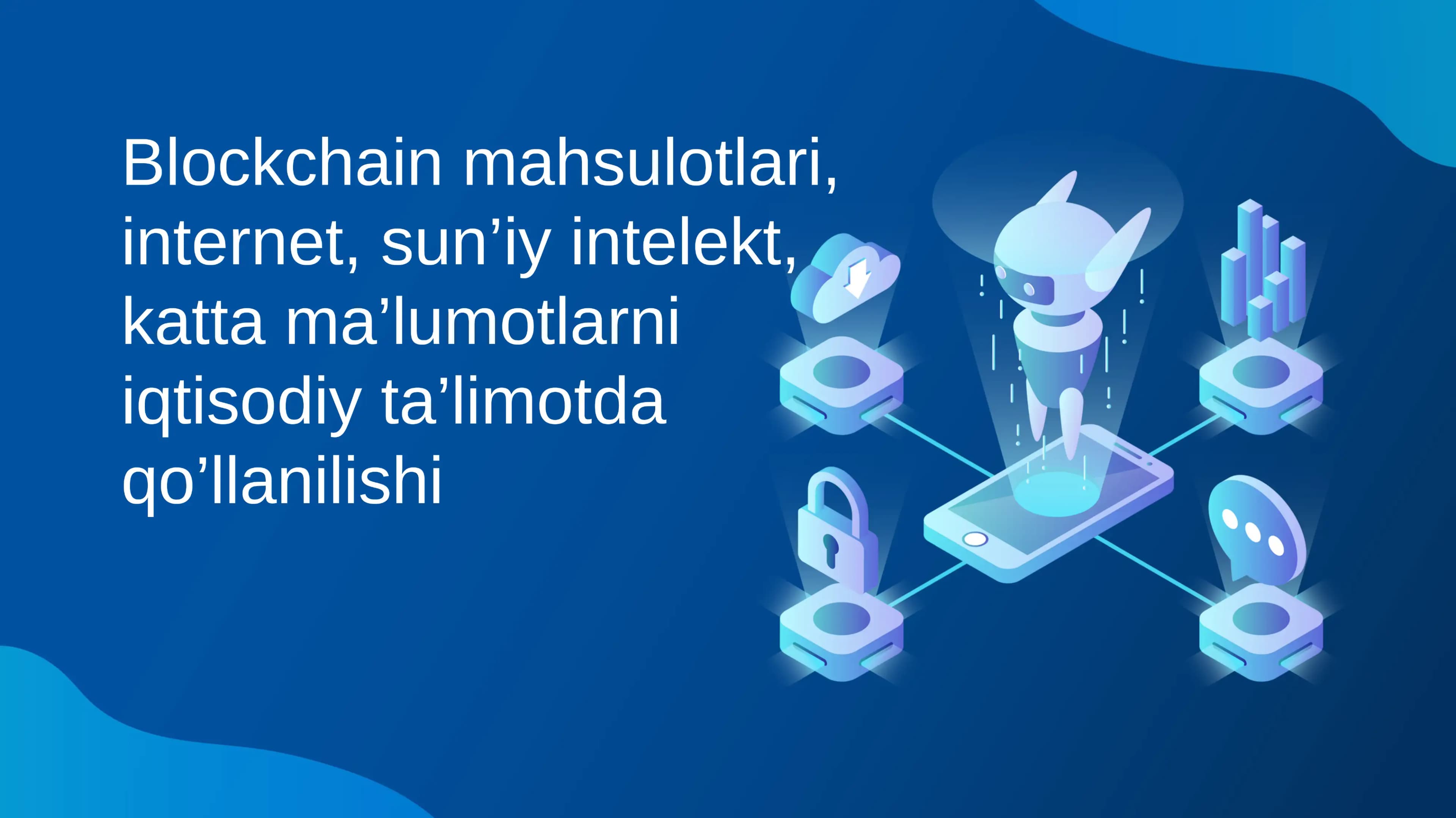 Blockchain mahsulotlari, internet, sun’iy intelekt…