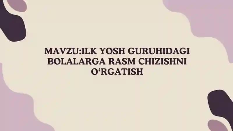 ILK YOSH GURUHIDAGI BOLALARGA RASM CHIZISHNI O‘RGATISH