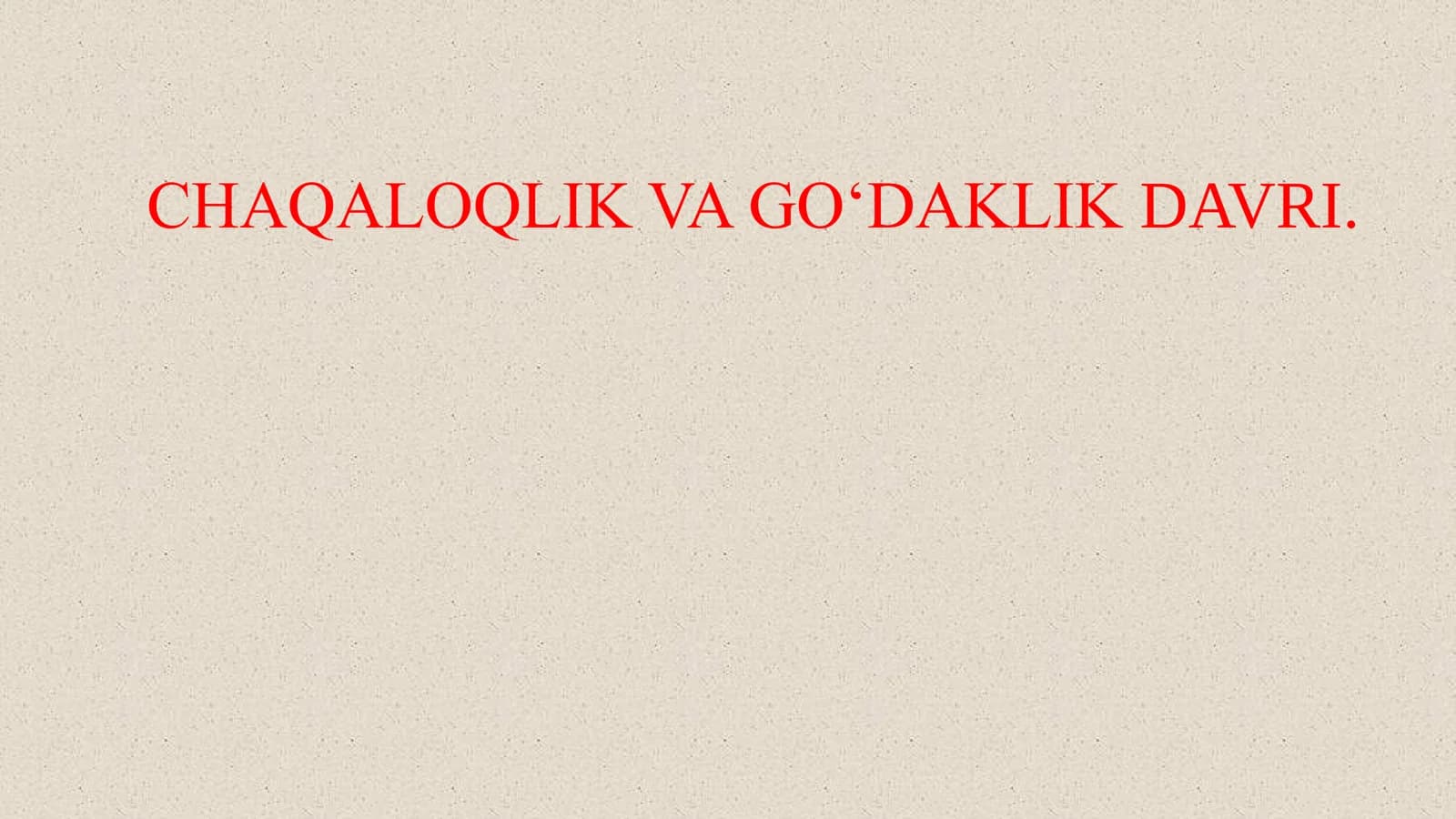 CHAQALOQLIK VA GO‘DAKLIK DAVRI.