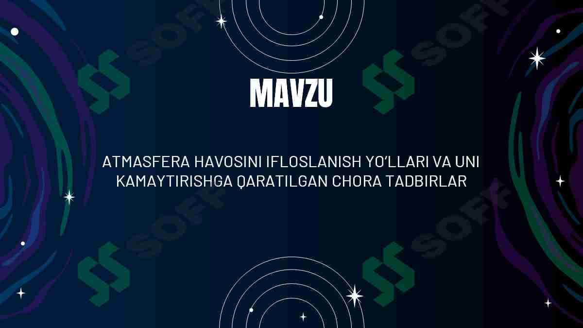 ATMASFERA HAVOSINI IFLOSLANISH YO‘LLARI VA UNI KAMAYTIRISHGA QARATILGAN CHORA TADBIRLAR