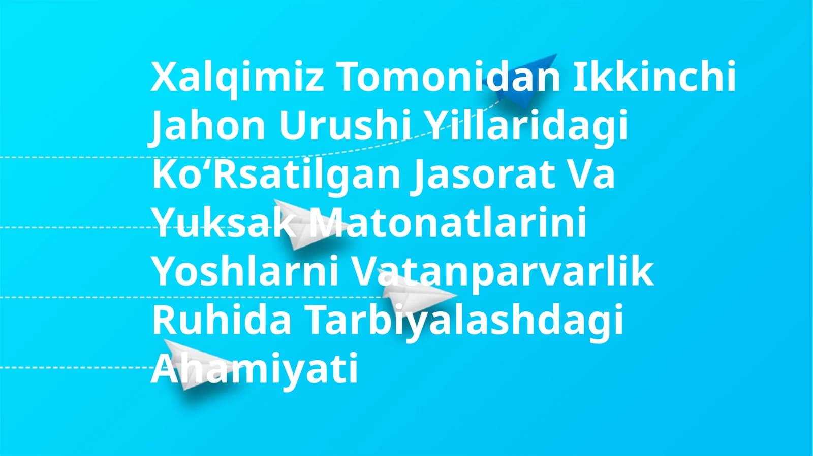 Xalqimiz Tomonidan Ikkinchi Jahon Urushi Yillaridagi KoʻRsatilgan Jasorat Va Yuksak Matonatlarini Yoshlarni Vatanparvarlik Ruhida Tarbiyalashdagi Ahamiyati