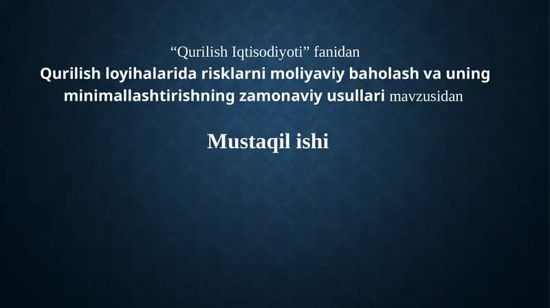 Qurilish loyihalarida risklarni moliyaviy baholash va uning minimallashtirishning zamonaviy usullarimavzusidanMustaqilishi