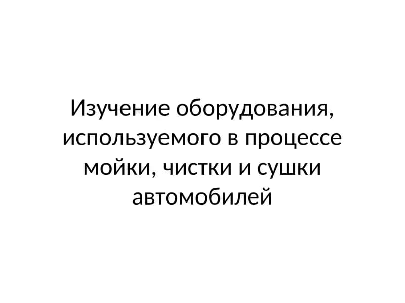 Изучение оборудования, используемого в процессе мойки, чистки и сушки автомобилей