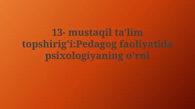 13- mustaqil ta'lim topshirig'i:Pedagog faoliyatidapsixologiyaningo'rni