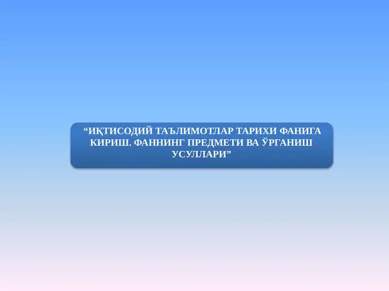 ИҚТИСОДИЙ ТАЪЛИМОТЛАР ТАРИХИ ФАНИГА КИРИШ. ФАННИНГ ПРЕДМЕТИ ВА ЎРГАНИШ УСУЛЛАРИ