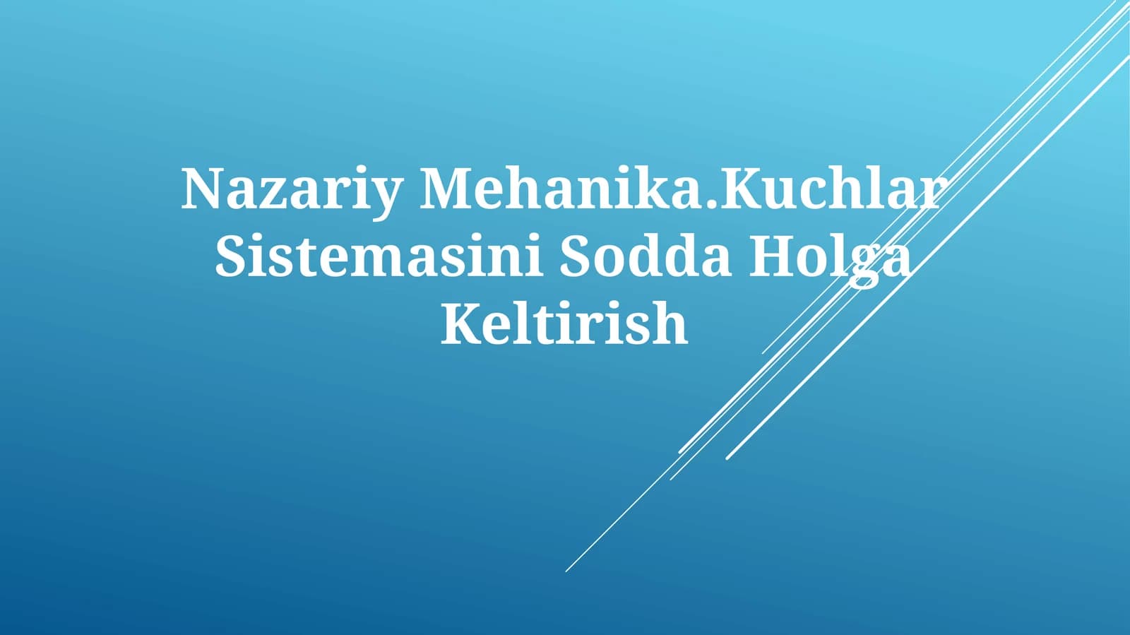 Nazariy Mehanika.Kuchlar Sistemasini SoddaHolgaKeltirish