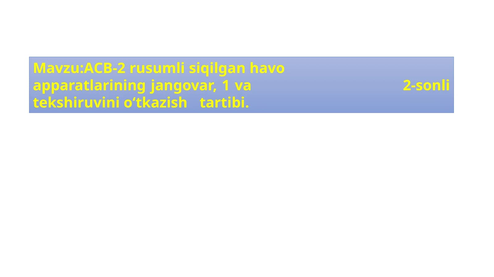 Mavzu:АСВ-2 rusumli siqilgan havo 								   	   apparatlarining jangovar, 1 va 								   2-sonli tekshiruvini o‘tkazish 	tartibi.