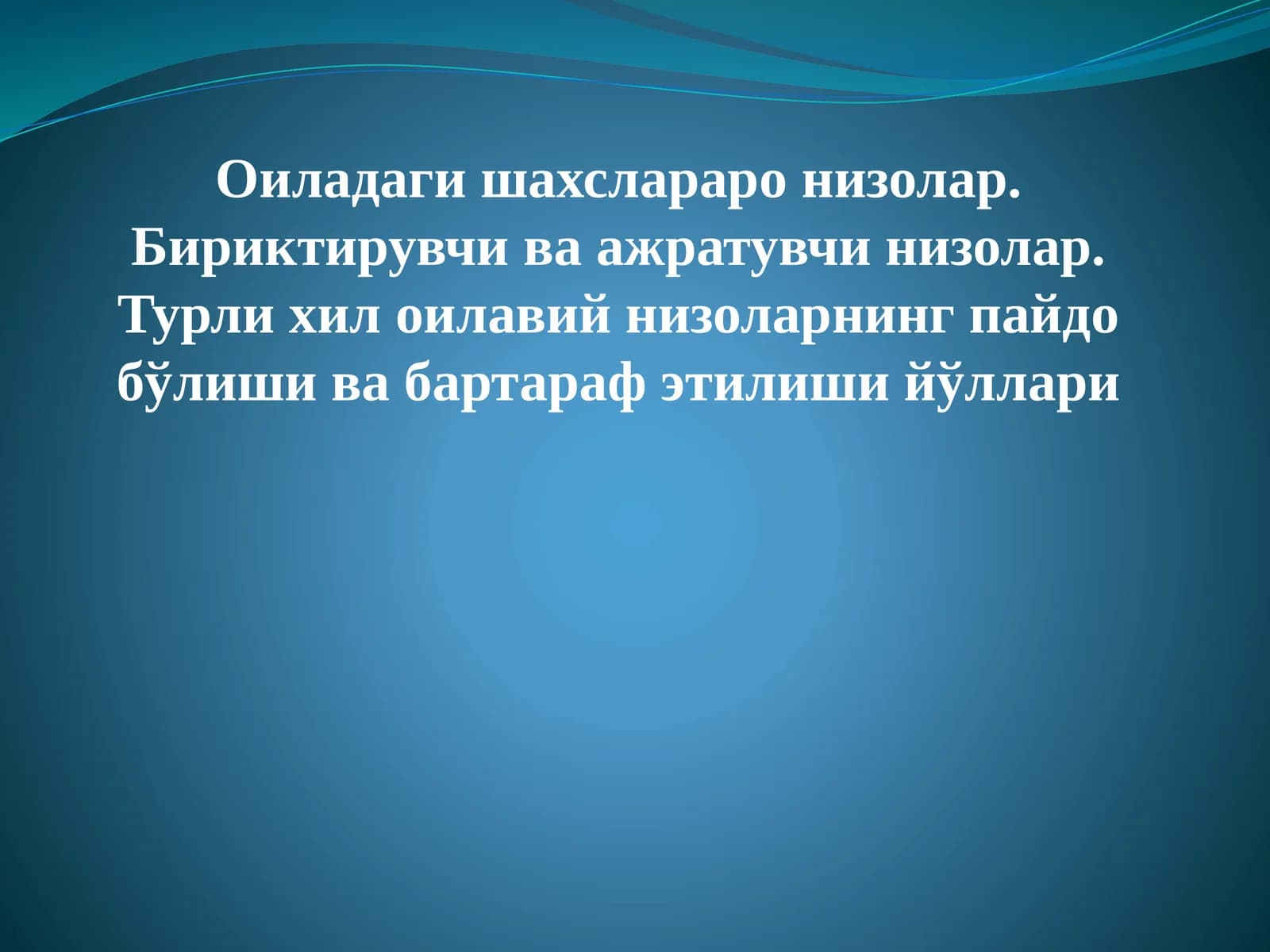Оиладаги шахслараро низолар. Бириктирувчи ва ажратувчи низолар. Турли хил оилавий низоларнинг пайдо бўлиши ва бартараф этилиши йўллари