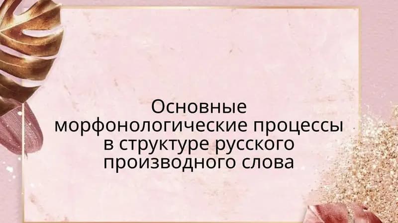 Основные морфонологические процессы в структуре русского производного слова