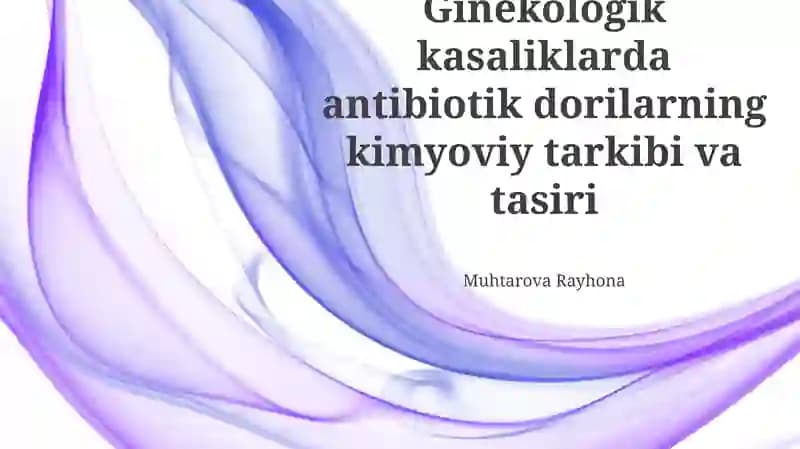 Ginekologik kasaliklarda Antibiotik dorilarning kimyoviy tarkibi va tasiri