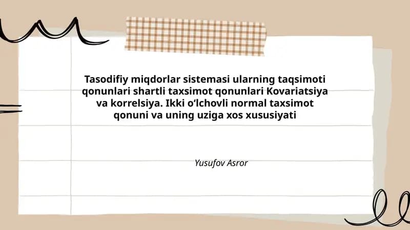 Tasodifiy miqdorlar sistemasi ularning taqsimoti qonunlari shartli taxsimot qonunlari Kovariatsiya va korrelsiya. Ikki oʻlchovli normal taxsimot qonuni va uning uziga xos xususiyati