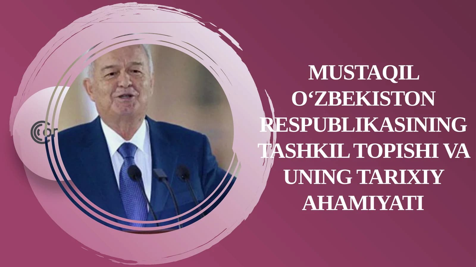 Mustaqil O‘zbekiston Respublikasining tashkil topishi va uning tarixiy ahamiyati