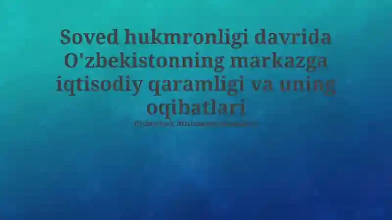 Sovet hukmronligi davrida O'zbekistonning markazga iqtisodiy qaramligi va uning oqibatlari