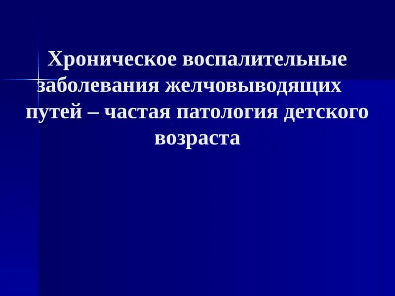 Хроническое воспалительные заболевания желчовыводящих    путей – частая патология детского возраста