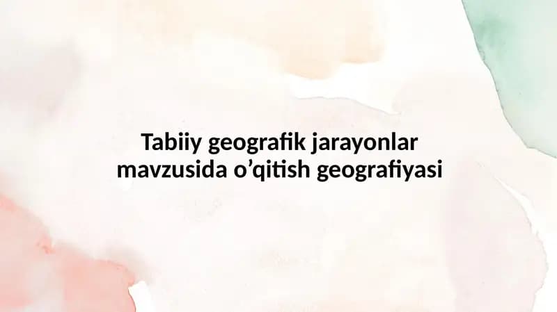 Tabiiy geografik jarayonlar mavzusida o’qitish geografiyasi