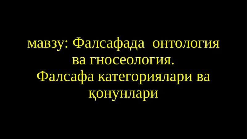 Фалсафада онтология ва гносеология. Фалсафа категориялари ва қонунлари