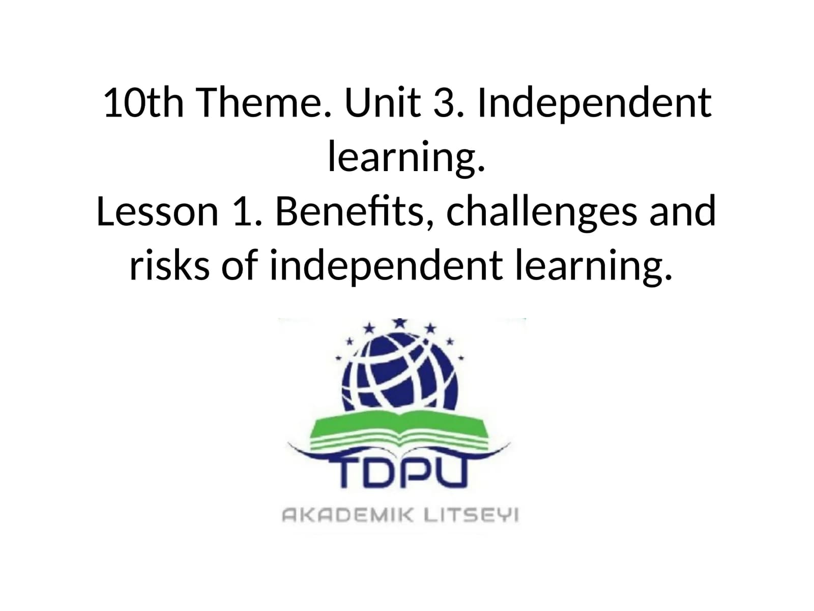 10th Theme. Unit 3. Independent learning.Lesson 1. Benefits, challenges and risks of independent learning