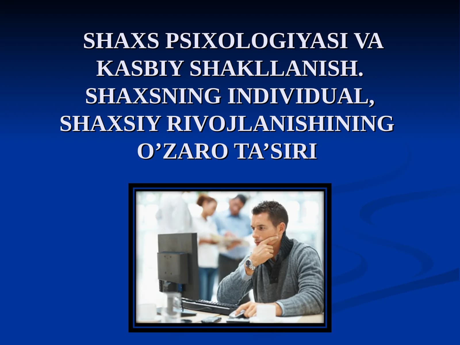 SHAXS PSIXOLOGIYASI VA KASBIY SHAKLLANISH. SHAXSNING INDIVIDUAL, SHAXSIY RIVOJLANISHINING O’ZARO TA’SIRI