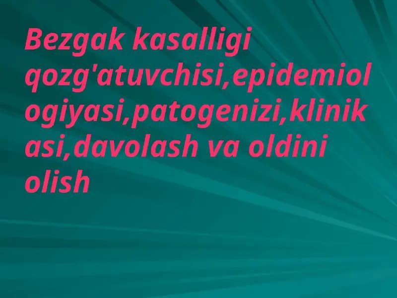 Bezgak kasalligi qozg'atuvchisi,epidemiologiyasi,patogenizi,klinikasi,davolash va oldini olish