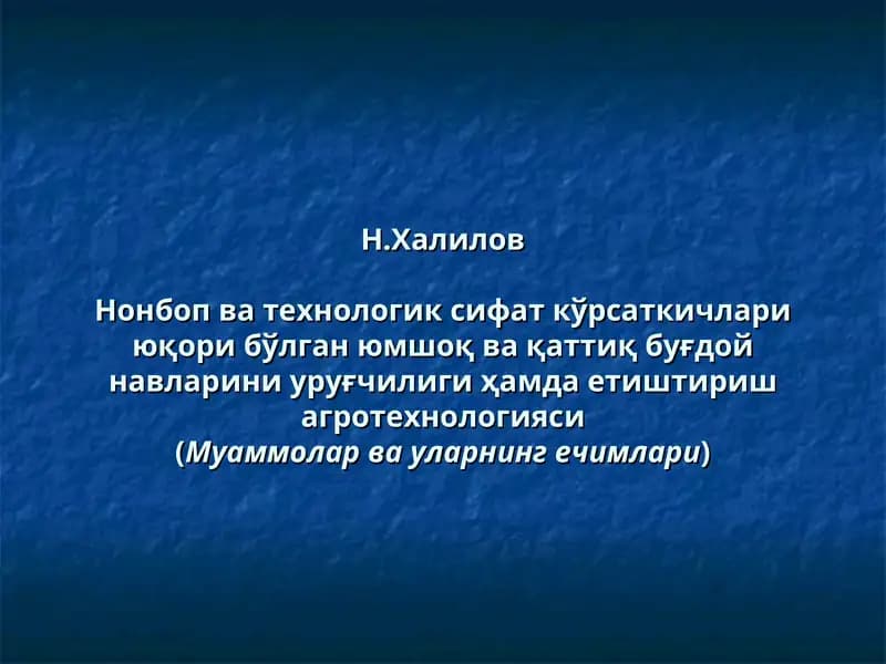 Нонбоп ва технологик сифат кўрсаткичлари юқори бўлган юмшоқ ва қаттиқ буғдой навларини уруғчилиги ҳамда етиштириш агротехнологияси(Муаммолар ва уларнинг ечимлари)