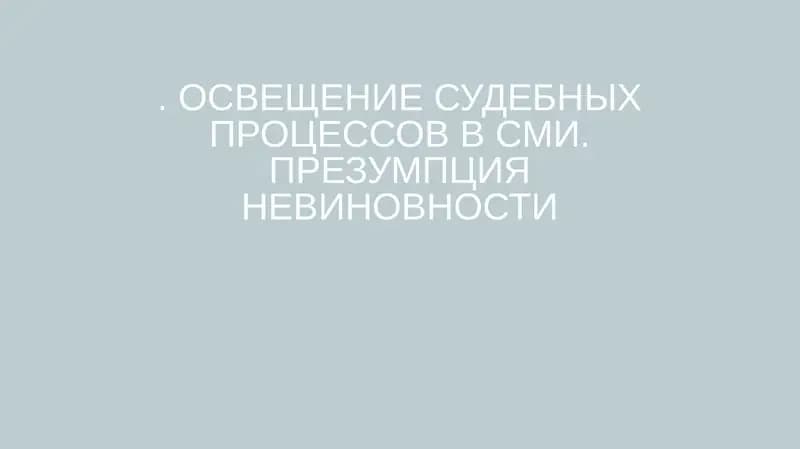 ОСВЕЩЕНИЕ СУДЕБНЫХ ПРОЦЕССОВ В СМИ. ПРЕЗУМПЦИЯ НЕВИНОВНОСТИ