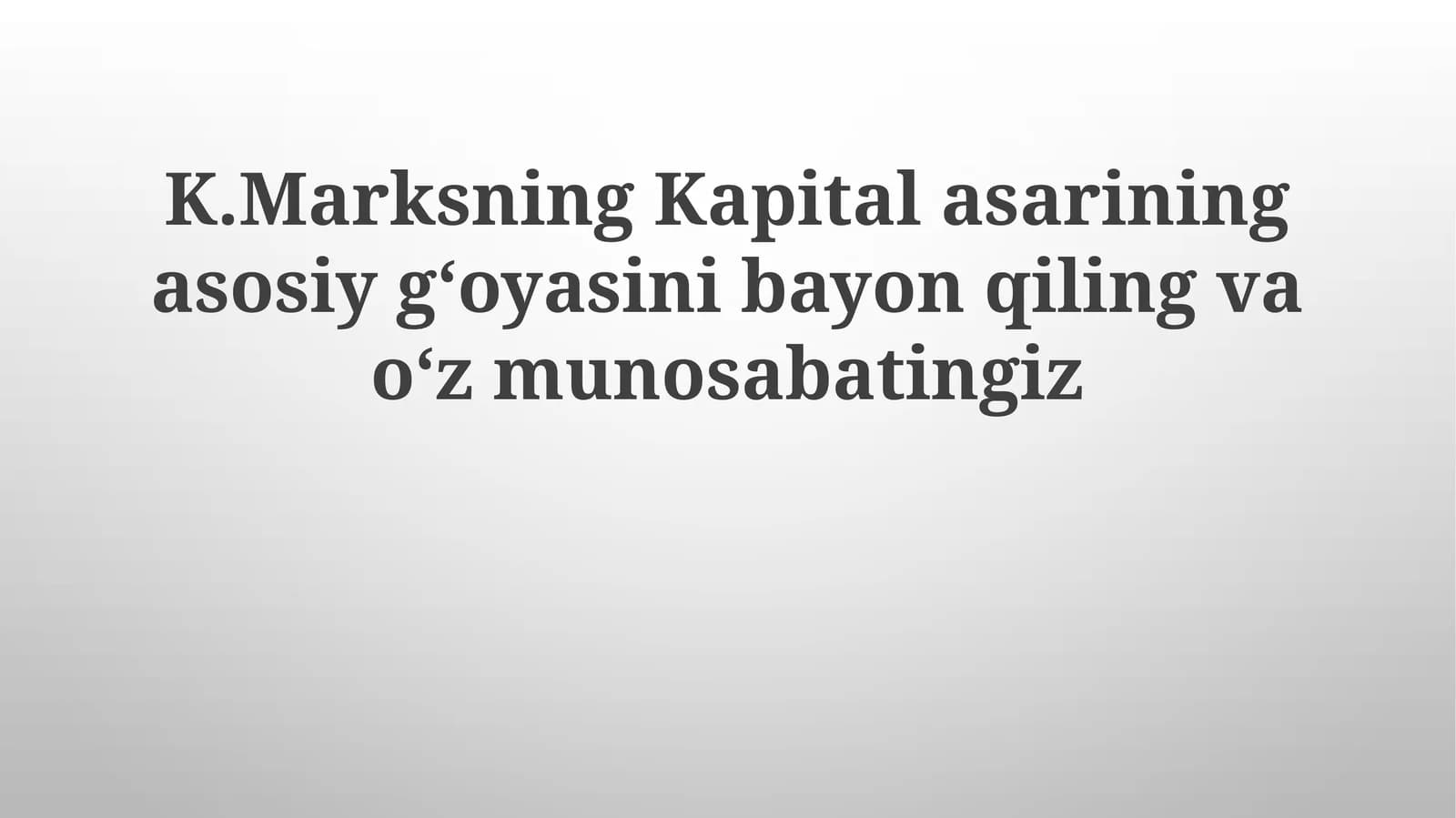 K.Marksning Kapital asarining asosiy g‘oyasini bayon qiling va o‘z munosabatingiz