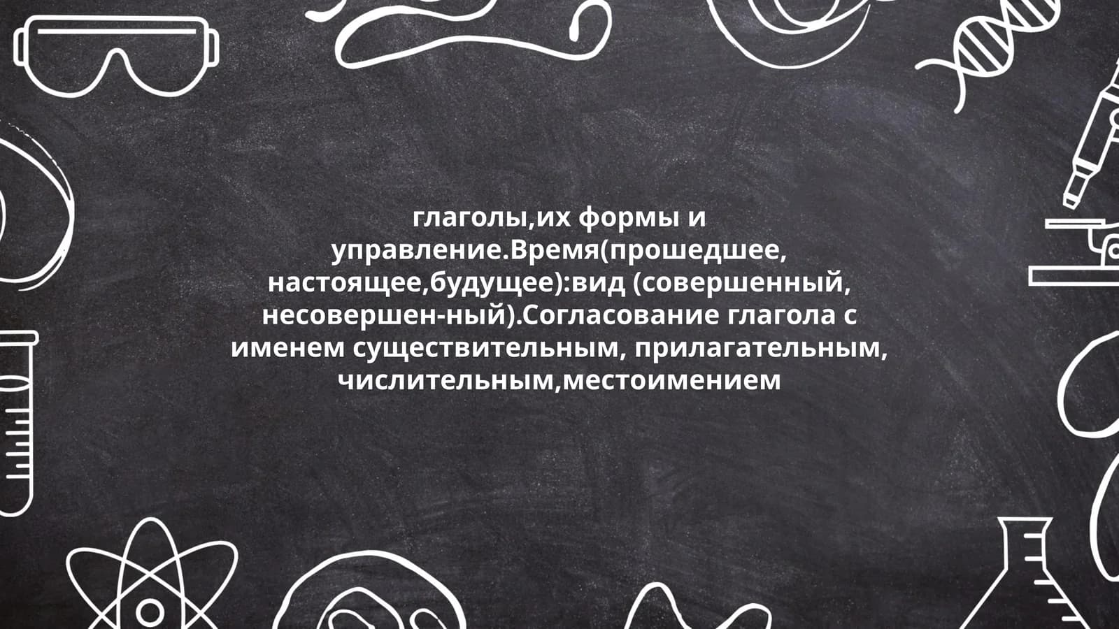глаголы,их формы и управление.Время(прошедшее, настоящее,будущее):вид (совершенный, несовершен-ный).Согласование глагола с именем существительным, прилагательным, числительным,местоимением