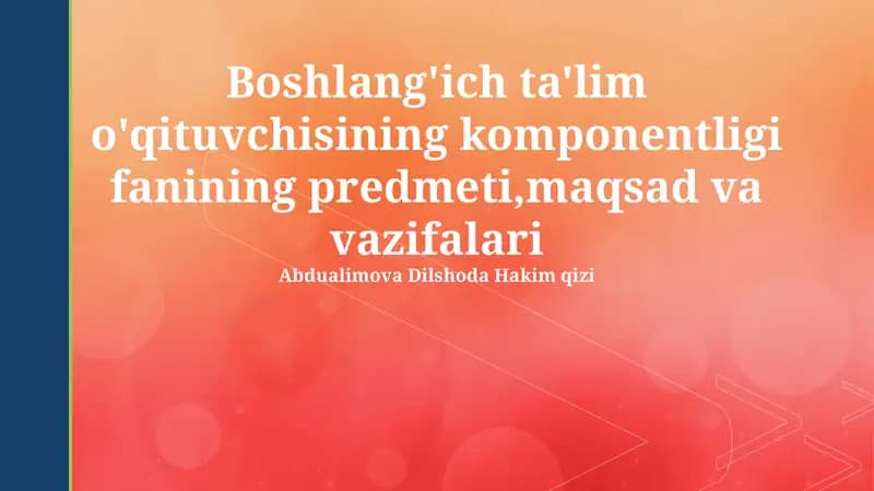 Boshlang'ich ta'lim o'qituvchisining komponentligi fanining predmeti,maqsad va vazifalari